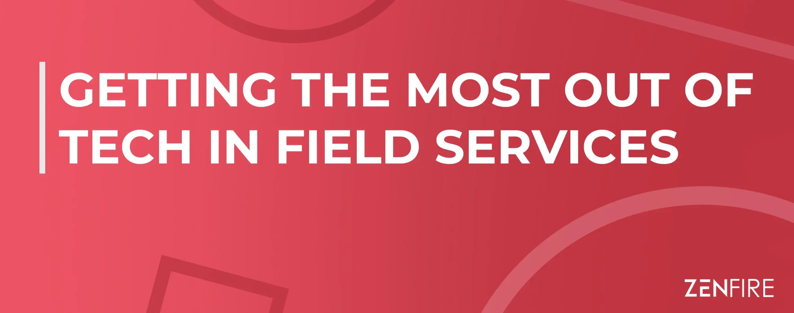 Getting the Most Out of Tech in Field Services | ZenFire