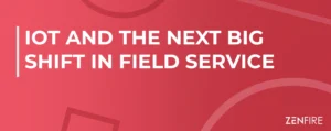 IoT and the Next Big Shift in Field Service | ZenFire