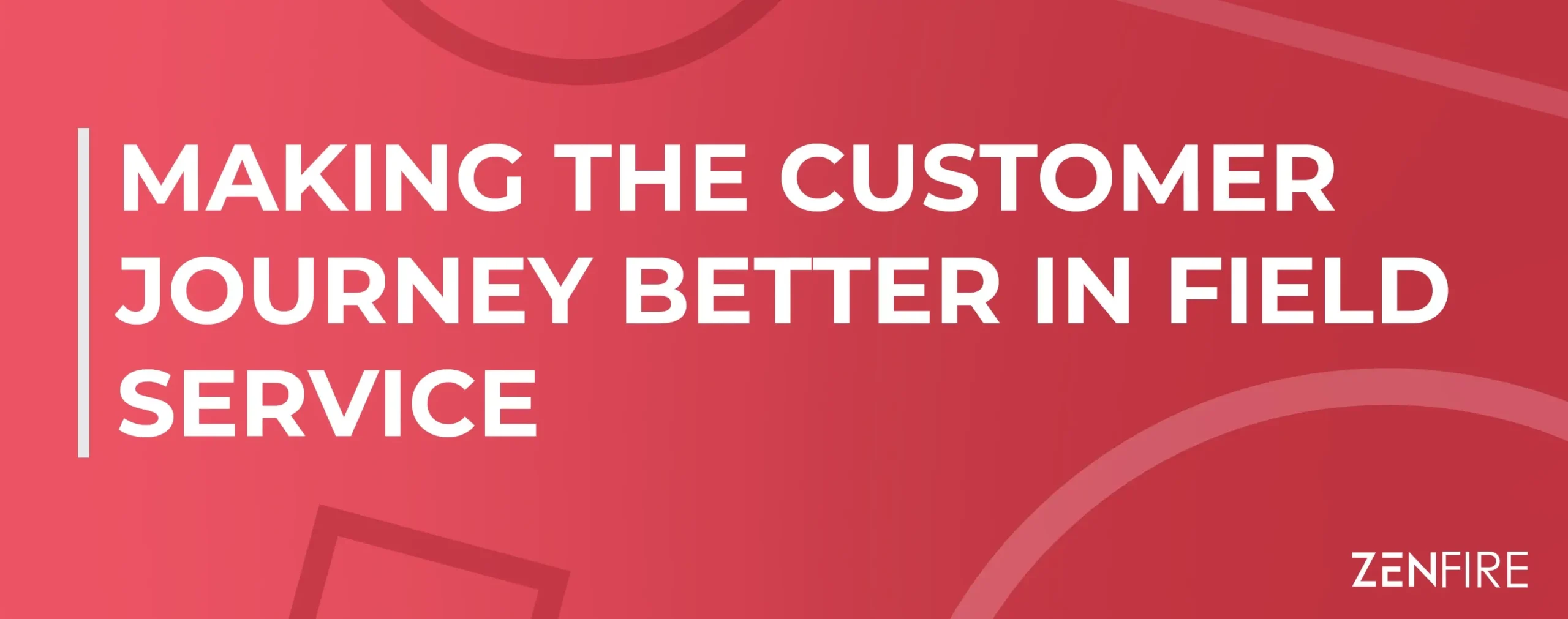 Making the Customer Journey Better in Field Service | ZenFire